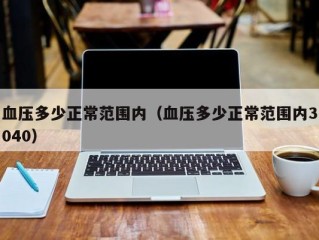 血压多少正常范围内（血压多少正常范围内3040）