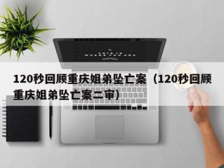 120秒回顾重庆姐弟坠亡案（120秒回顾重庆姐弟坠亡案二审）