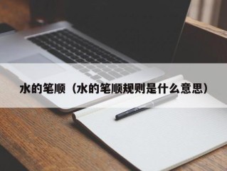 水的笔顺（水的笔顺规则是什么意思）