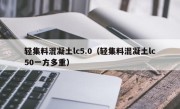 轻集料混凝土lc5.0（轻集料混凝土lc50一方多重）