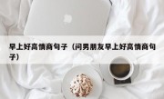 早上好高情商句子（问男朋友早上好高情商句子）