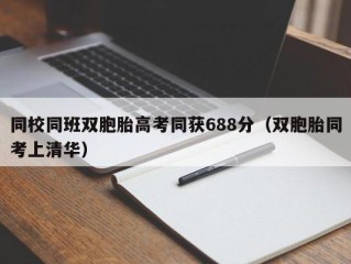 同校同班双胞胎高考同获688分（双胞胎同考上清华）