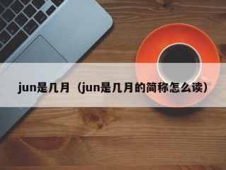 jun是几月（jun是几月的简称怎么读）