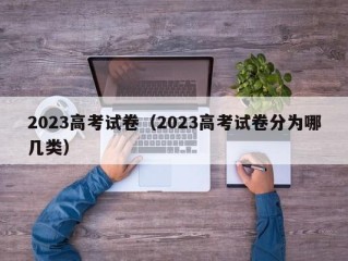 2023高考试卷（2023高考试卷分为哪几类）