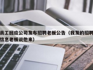 员工回应公司发布招聘老板公告（我发的招聘信息老板说他来）