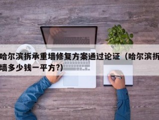 哈尔滨拆承重墙修复方案通过论证（哈尔滨拆墙多少钱一平方?）