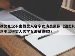 颁奖礼念不出得奖人名字女演员道歉（颁奖礼念不出得奖人名字女演员道歉l）