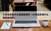 小孩流鼻血什么原因造成的（小孩流鼻涕什么原因造成的）