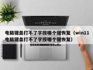 电脑键盘打不了字按哪个键恢复（win11电脑键盘打不了字按哪个键恢复）