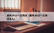 乘风2023一公淘汰（乘风2023一公淘汰五人）