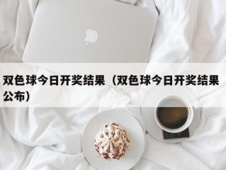 双色球今日开奖结果（双色球今日开奖结果 公布）