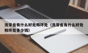 洗牙齿有什么好处和坏处（洗牙齿有什么好处和坏处多少钱）