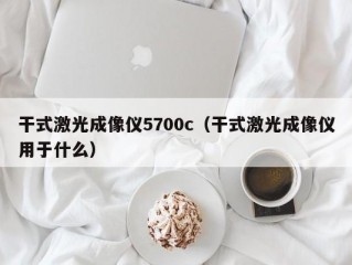 干式激光成像仪5700c（干式激光成像仪用于什么）