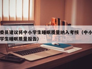 委员建议将中小学生睡眠质量纳入考核（中小学生睡眠质量报告）