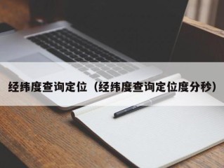 经纬度查询定位（经纬度查询定位度分秒）