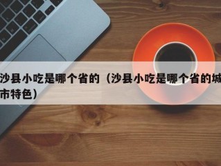 沙县小吃是哪个省的（沙县小吃是哪个省的城市特色）