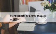 TOPFIRE越野车多少钱（top gear越野）