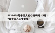 5121428是中国人的心痛瞬间（5月17日中国人心中的痛）