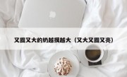 又圆又大的奶越摸越大（又大又圆又亮）