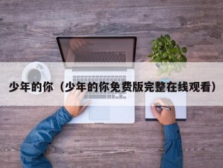 少年的你（少年的你免费版完整在线观看）