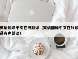 英语翻译中文在线翻译（英语翻译中文在线翻译有声朗读）