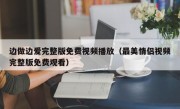 边做边爱完整版免费视频播放（最美情侣视频完整版免费观看）