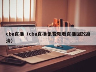 cba直播（cba直播免费观看直播回放高清）