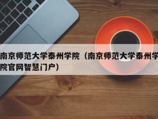 南京师范大学泰州学院（南京师范大学泰州学院官网智慧门户）