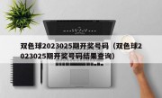 双色球2023025期开奖号码（双色球2023025期开奖号码结果查询）