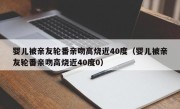 婴儿被亲友轮番亲吻高烧近40度（婴儿被亲友轮番亲吻高烧近40度0）