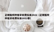 正规医院种植牙收费标准2022（正规医院种植牙收费标准2022春）