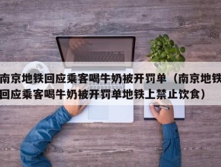 南京地铁回应乘客喝牛奶被开罚单（南京地铁回应乘客喝牛奶被开罚单地铁上禁止饮食）