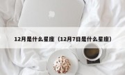 12月是什么星座（12月7日是什么星座）