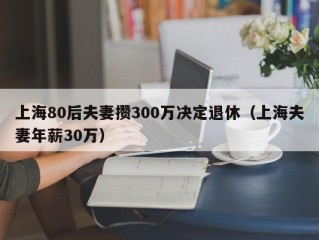 上海80后夫妻攒300万决定退休（上海夫妻年薪30万）