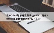 日本2040年单身比例将达47%（日本2040年单身比例将达47%乛孞）