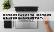 申通快递单号查询快速查快递（申通快递单号查询快速查快递申通快递兴隆营业厅）