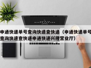 申通快递单号查询快速查快递（申通快递单号查询快速查快递申通快递兴隆营业厅）