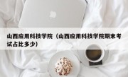 山西应用科技学院（山西应用科技学院期末考试占比多少）