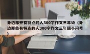 身边那些有特点的人300字作文三年级（身边那些有特点的人300字作文三年级小问号）