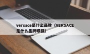 versace是什么品牌（VERSACE是什么品牌眼镜）