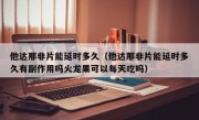 他达那非片能延时多久（他达那非片能延时多久有副作用吗火龙果可以每天吃吗）