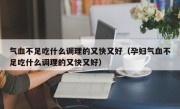 气血不足吃什么调理的又快又好（孕妇气血不足吃什么调理的又快又好）