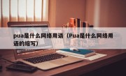 pua是什么网络用语（Pua是什么网络用语的缩写）