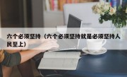 六个必须坚持（六个必须坚持就是必须坚持人民至上）