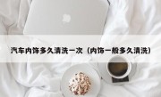 汽车内饰多久清洗一次（内饰一般多久清洗）