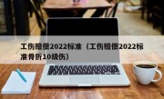 工伤赔偿2022标准（工伤赔偿2022标准骨折10级伤）