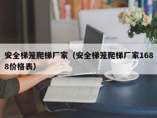 安全梯笼爬梯厂家（安全梯笼爬梯厂家1688价格表）