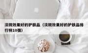 淡斑效果好的护肤品（淡斑效果好的护肤品排行榜10强）