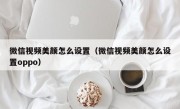 微信视频美颜怎么设置（微信视频美颜怎么设置oppo）