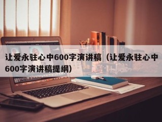 让爱永驻心中600字演讲稿（让爱永驻心中600字演讲稿提纲）